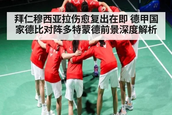 拜仁穆西亚拉伤愈复出在即 德甲国家德比对阵多特蒙德前景深度解析